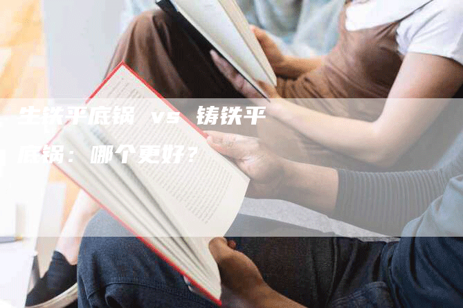 生铁平底锅 vs 铸铁平底锅：哪个更好？