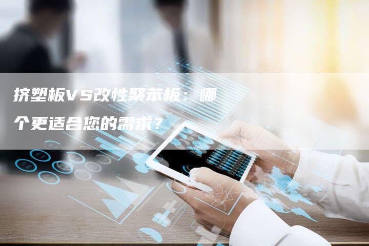 挤塑板VS改性聚苯板：哪个更适合您的需求？