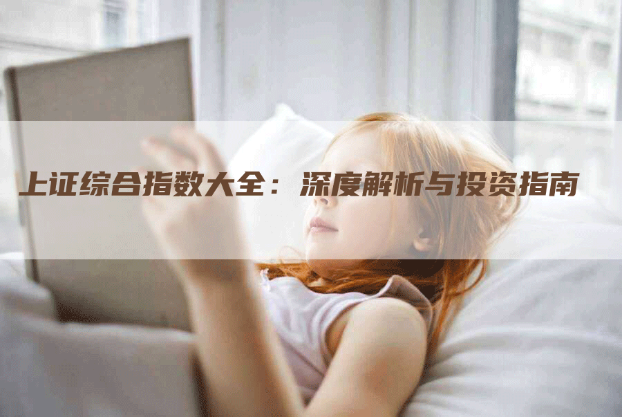 上证综合指数大全：深度解析与投资指南