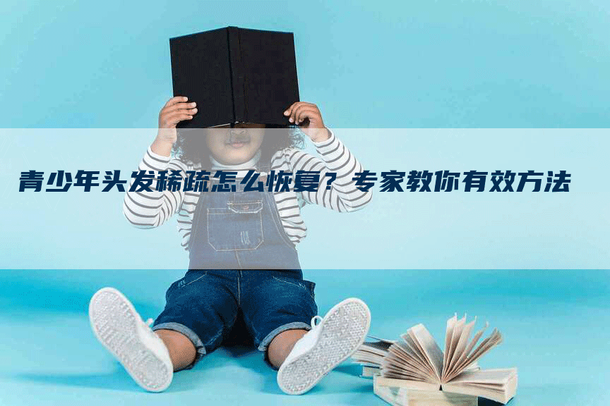 青少年头发稀疏怎么恢复？专家教你有效方法