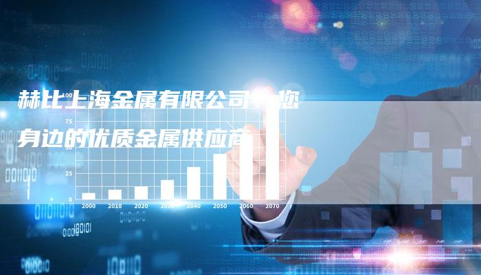 赫比上海金属有限公司：您身边的优质金属供应商