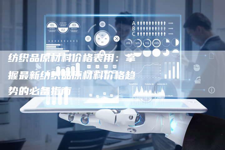 纺织品原材料价格表用：掌握最新纺织品原材料价格趋势的必备指南