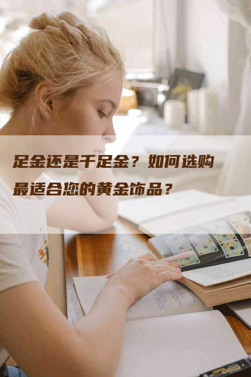 足金还是千足金？如何选购最适合您的黄金饰品？