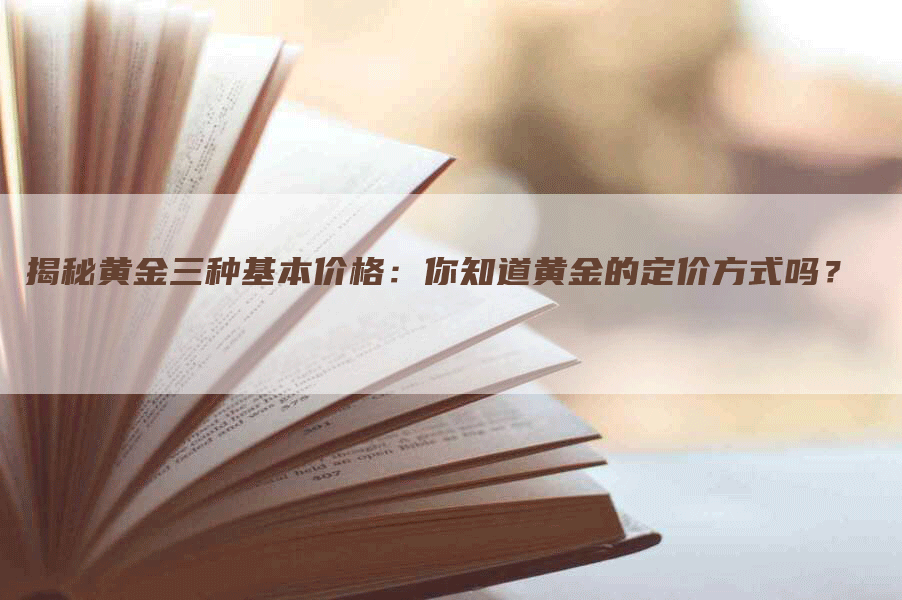 揭秘黄金三种基本价格：你知道黄金的定价方式吗？