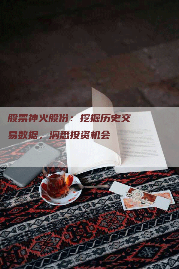 股票神火股份：挖掘历史交易数据，洞悉投资机会