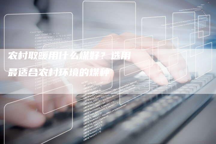 农村取暖用什么煤好？选用最适合农村环境的煤种