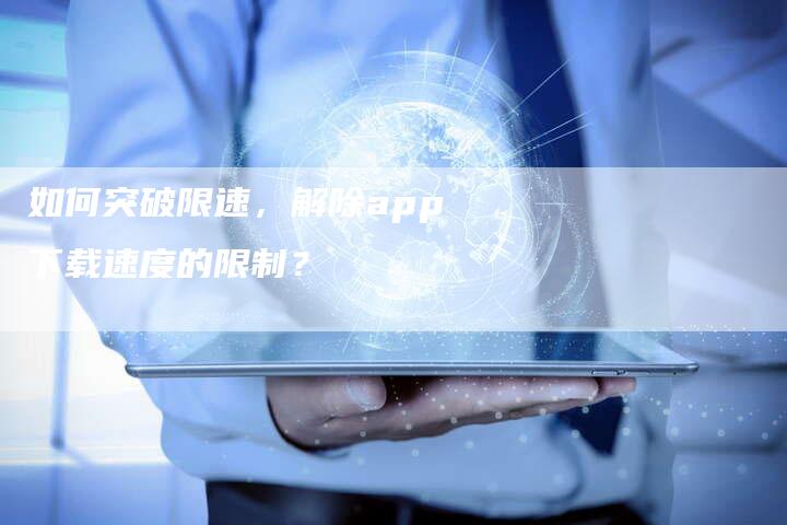 如何突破限速，解除app下载速度的限制？