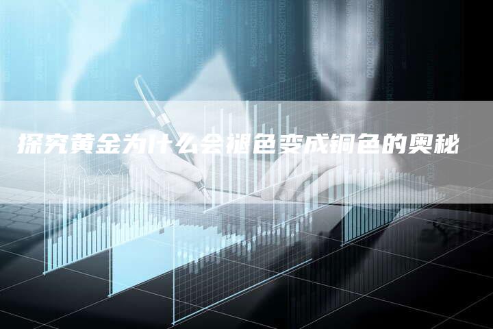 探究黄金为什么会褪色变成铜色的奥秘
