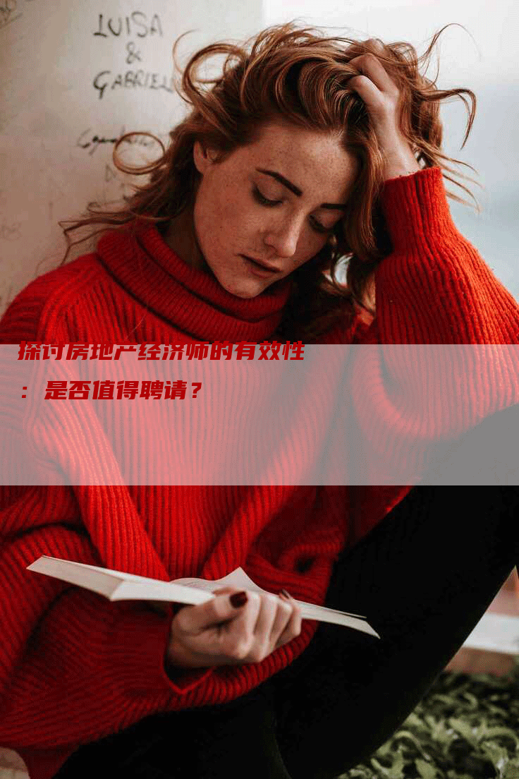 探讨房地产经济师的有效性：是否值得聘请？