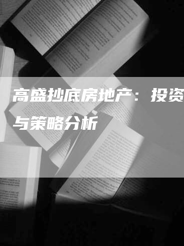 高盛抄底房地产：投资机会与策略分析