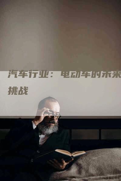 汽车行业：电动车的未来和挑战