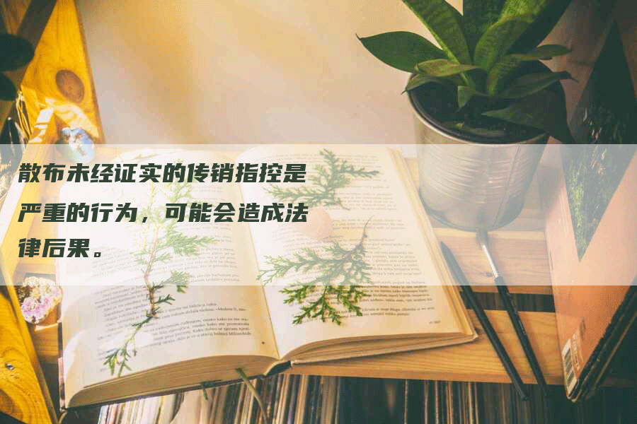 散布未经证实的传销指控是严重的行为，可能会造成法律后果。