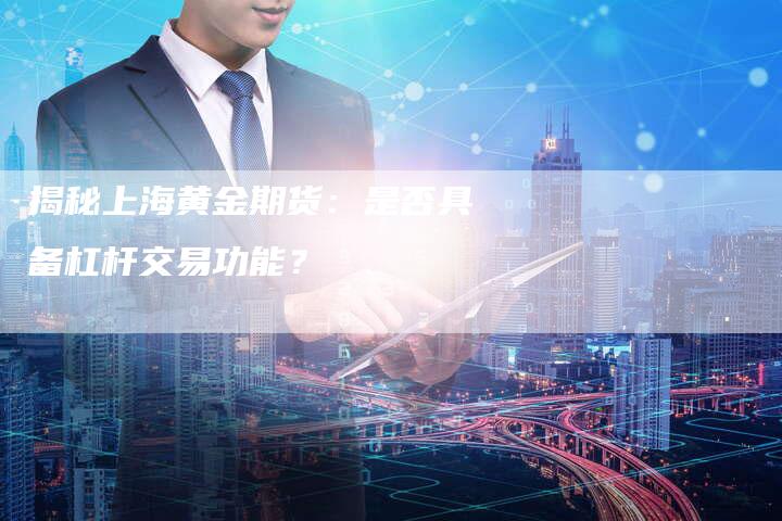 揭秘上海黄金期货：是否具备杠杆交易功能？