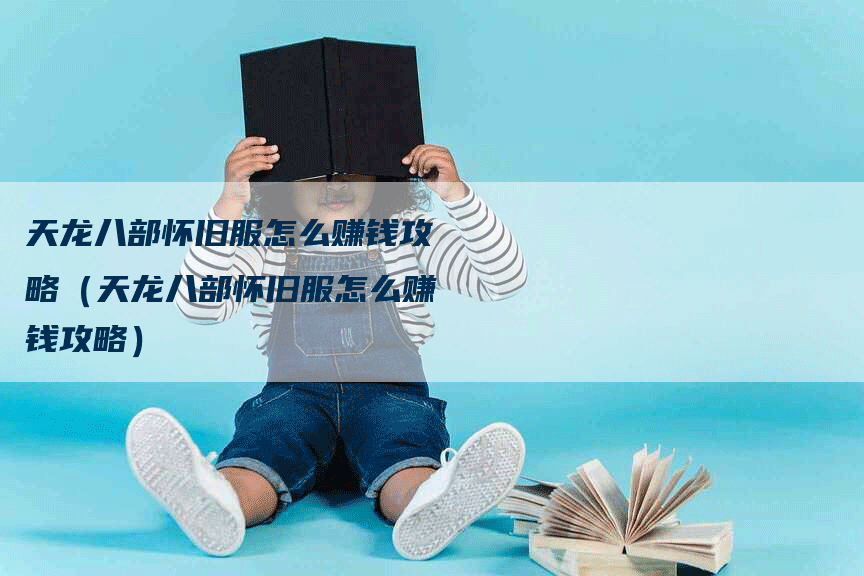 天龙八部怀旧服怎么赚钱攻略（天龙八部怀旧服怎么赚钱攻略）