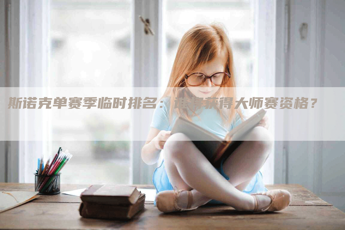 斯诺克单赛季临时排名：谁将获得大师赛资格？