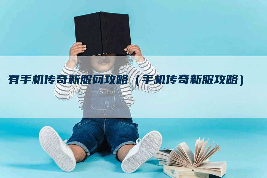 有手机传奇新服网攻略（手机传奇新服攻略）