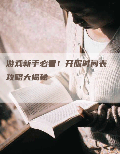 游戏新手必看！开服时间表攻略大揭秘