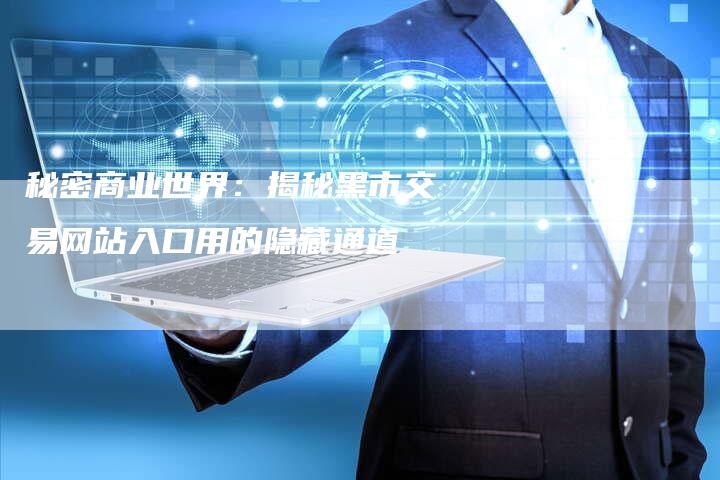 秘密商业世界：揭秘黑市交易网站入口用的隐藏通道
