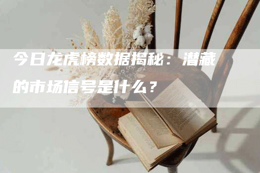 今日龙虎榜数据揭秘：潜藏的市场信号是什么？