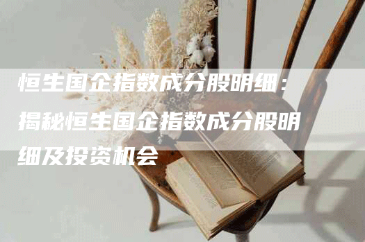 恒生国企指数成分股明细：揭秘恒生国企指数成分股明细及投资机会