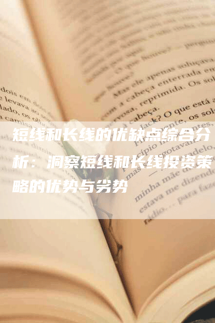 短线和长线的优缺点综合分析：洞察短线和长线投资策略的优势与劣势