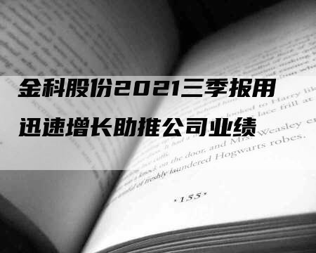 金科股份2021三季报用迅速增长助推公司业绩