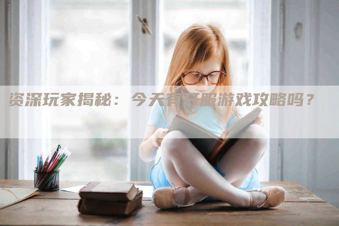 资深玩家揭秘：今天有开服游戏攻略吗？