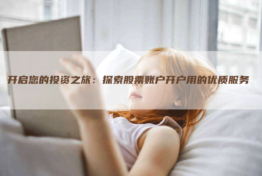 开启您的投资之旅：探索股票账户开户用的优质服务