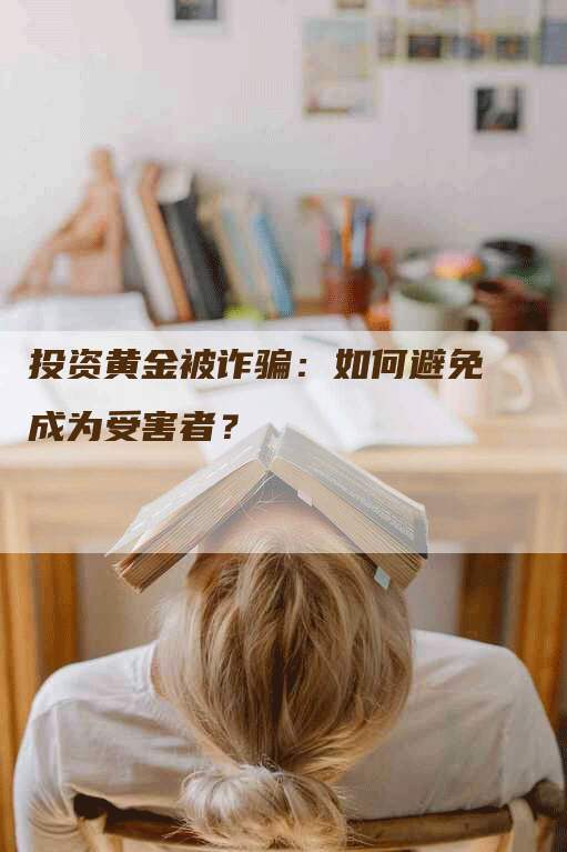 投资黄金被诈骗：如何避免成为受害者？