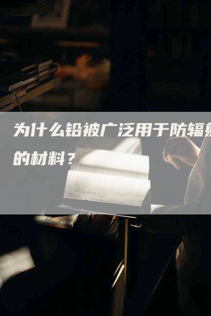 为什么铅被广泛用于防辐射的材料？
