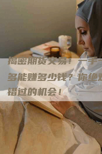 揭密期货交易！一手一天最多能赚多少钱？你绝对不能错过的机会！