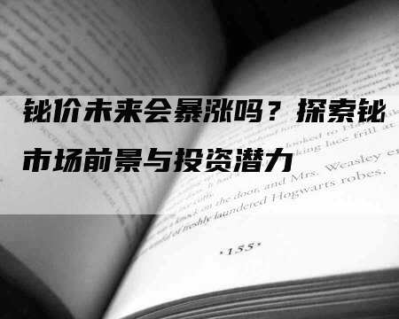 铋价未来会暴涨吗？探索铋市场前景与投资潜力