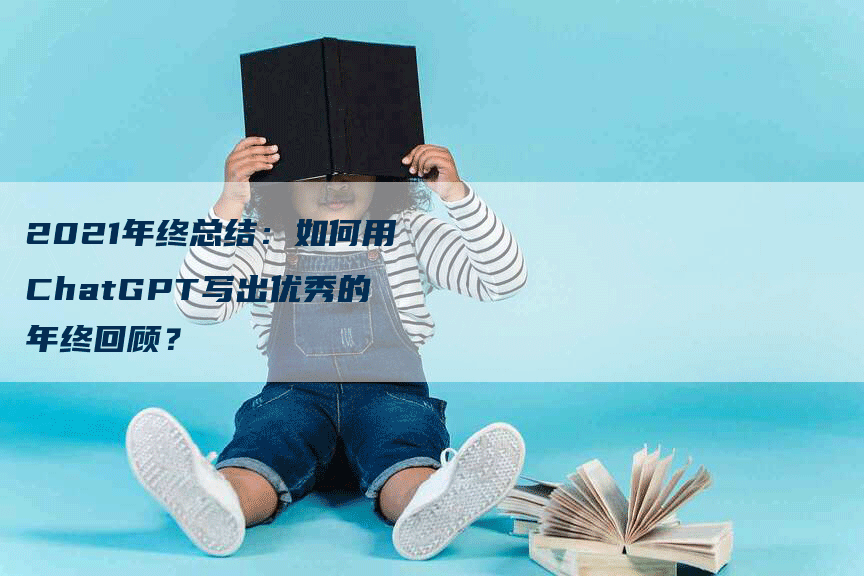 2021年终总结：如何用ChatGPT写出优秀的年终回顾？