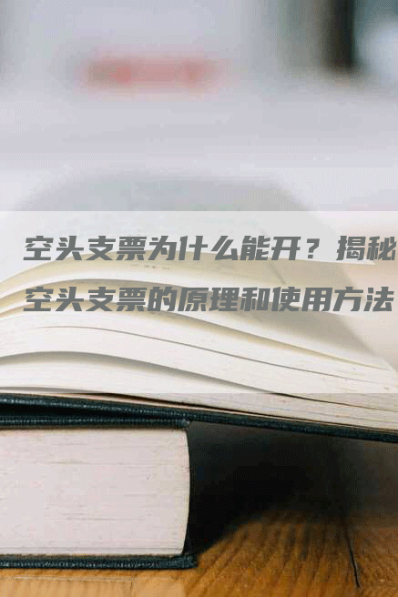 空头支票为什么能开？揭秘空头支票的原理和使用方法