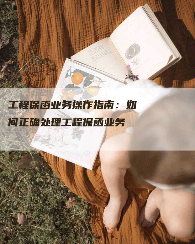 工程保函业务操作指南：如何正确处理工程保函业务