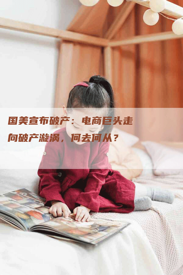 国美宣布破产：电商巨头走向破产漩涡，何去何从？