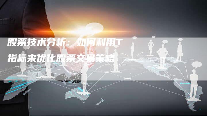 股票技术分析：如何利用T指标来优化股票交易策略