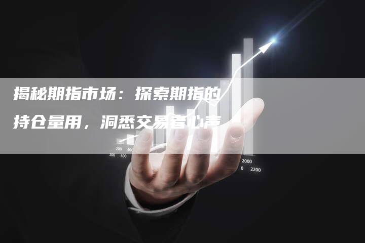 揭秘期指市场：探索期指的持仓量用，洞悉交易者心声