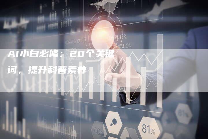 AI小白必修：20个关键词，提升科普素养