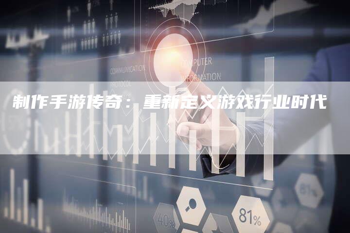 制作手游传奇：重新定义游戏行业时代