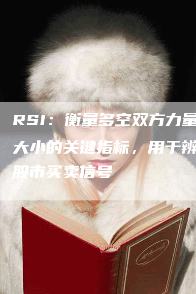 RSI：衡量多空双方力量大小的关键指标，用于辨识股市买卖信号