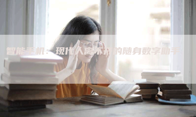 智能手机：现代人离不开的随身数字助手