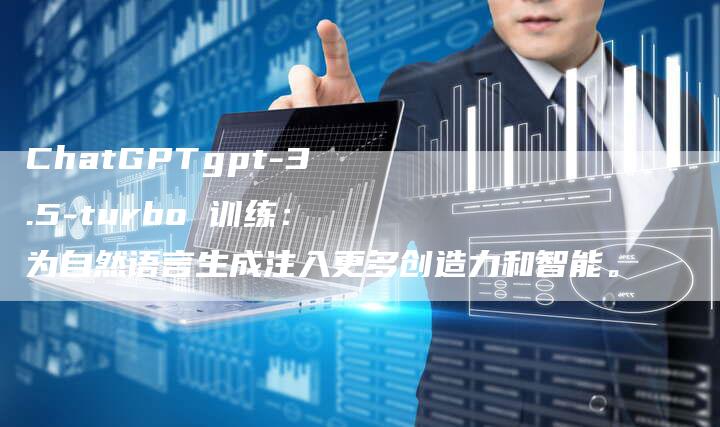 ChatGPTgpt-3.5-turbo 训练：为自然语言生成注入更多创造力和智能。