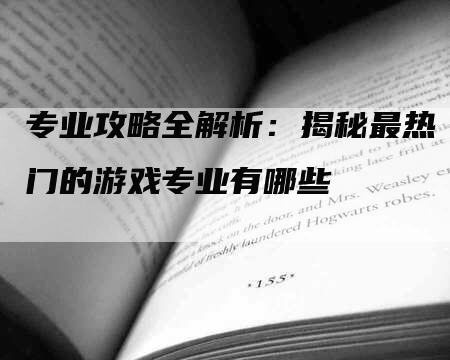 专业攻略全解析：揭秘最热门的游戏专业有哪些