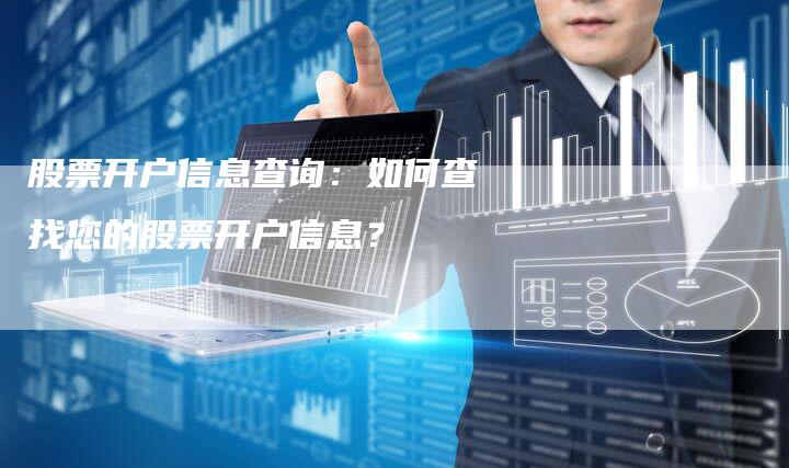 股票开户信息查询：如何查找您的股票开户信息？