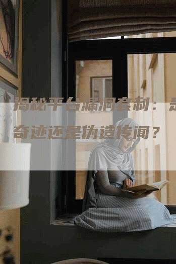 揭秘平台漏洞套利：是真的奇迹还是伪造传闻？