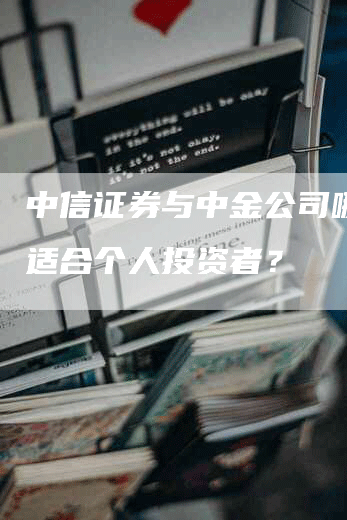 中信证券与中金公司哪个更适合个人投资者？