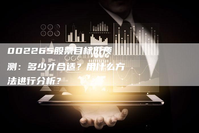 002265股票目标价预测：多少才合适？用什么方法进行分析？