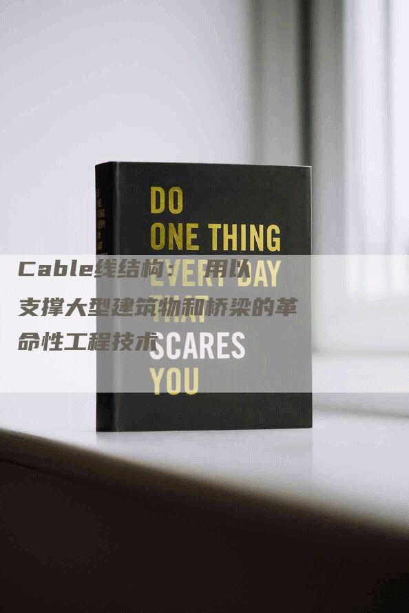 Cable线结构： 用以支撑大型建筑物和桥梁的革命性工程技术