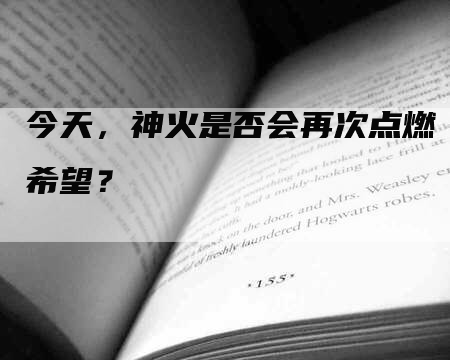 今天，神火是否会再次点燃希望？